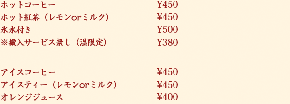 ¥350：ホットコーヒー、アイスコーヒー、ホットティー、アイスティー（レモンorミルク）、オレンジジュース、ウーロン茶、コーラ